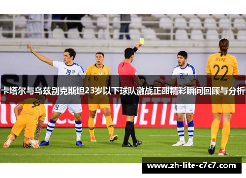 卡塔尔与乌兹别克斯坦23岁以下球队激战正酣精彩瞬间回顾与分析