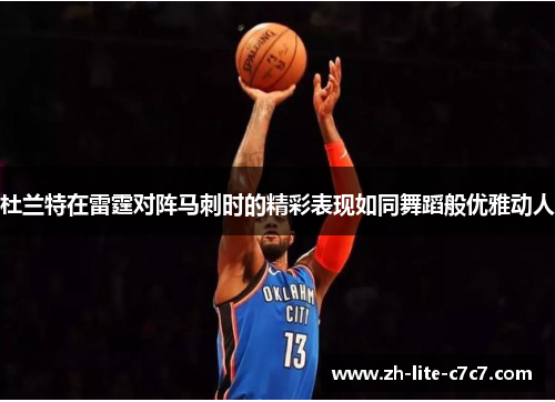 杜兰特在雷霆对阵马刺时的精彩表现如同舞蹈般优雅动人