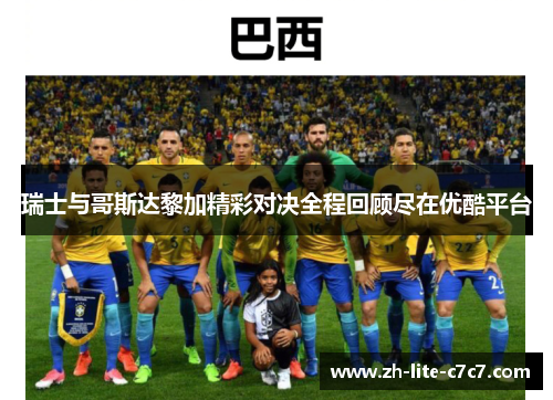 瑞士与哥斯达黎加精彩对决全程回顾尽在优酷平台