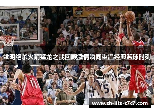 姚明绝杀火箭猛龙之战回顾激情瞬间重温经典篮球时刻