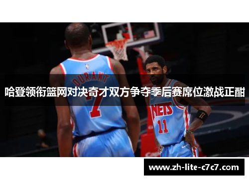 哈登领衔篮网对决奇才双方争夺季后赛席位激战正酣